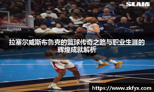 拉塞尔威斯布鲁克的篮球传奇之路与职业生涯的辉煌成就解析