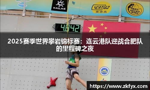 2025赛季世界攀岩锦标赛：连云港队迎战合肥队的里程碑之夜