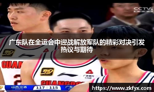 广东队在全运会中迎战解放军队的精彩对决引发热议与期待