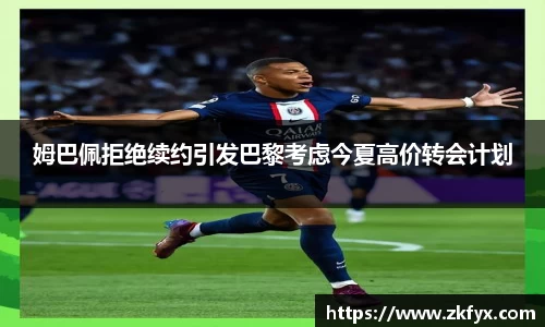 姆巴佩拒绝续约引发巴黎考虑今夏高价转会计划