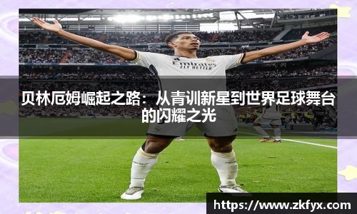 贝林厄姆崛起之路：从青训新星到世界足球舞台的闪耀之光