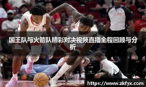国王队与火箭队精彩对决视频直播全程回顾与分析