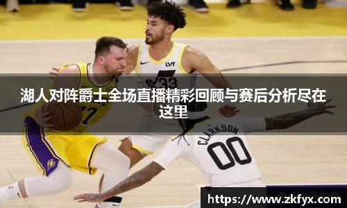 湖人对阵爵士全场直播精彩回顾与赛后分析尽在这里