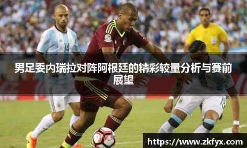 男足委内瑞拉对阵阿根廷的精彩较量分析与赛前展望