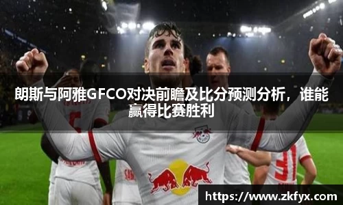 朗斯与阿雅GFCO对决前瞻及比分预测分析，谁能赢得比赛胜利