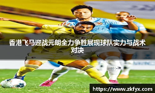 香港飞马迎战元朗全力争胜展现球队实力与战术对决